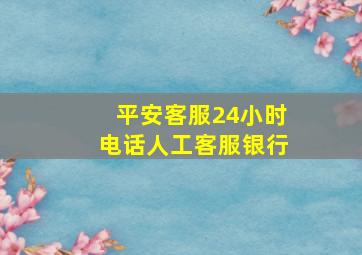 平安客服24小时电话人工客服银行