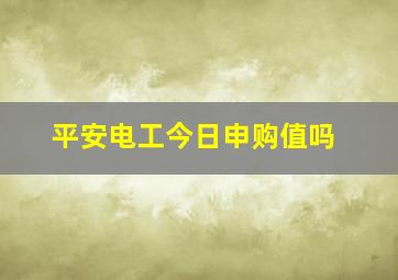 平安电工今日申购值吗