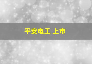 平安电工 上市