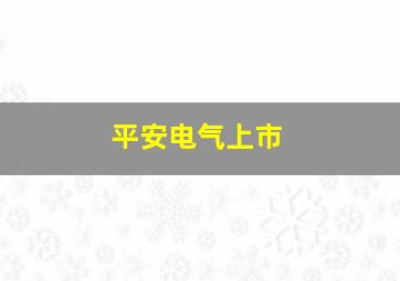 平安电气上市