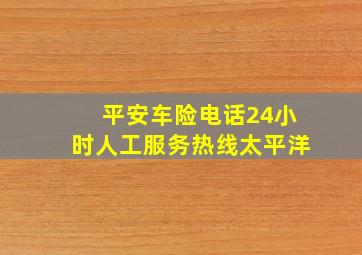 平安车险电话24小时人工服务热线太平洋