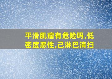 平滑肌瘤有危险吗,低密度恶性,己淋巴清扫