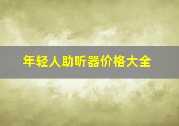 年轻人助听器价格大全