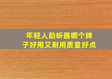 年轻人助听器哪个牌子好用又耐用质量好点