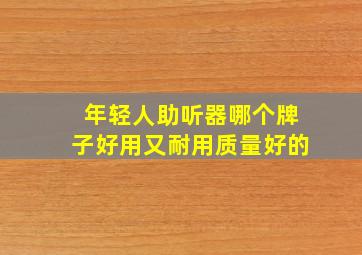 年轻人助听器哪个牌子好用又耐用质量好的