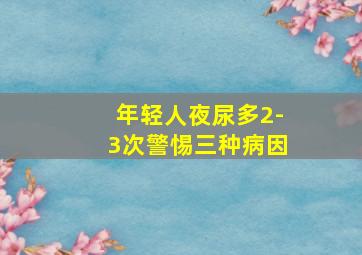 年轻人夜尿多2-3次警惕三种病因