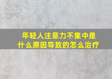 年轻人注意力不集中是什么原因导致的怎么治疗