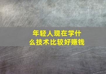 年轻人现在学什么技术比较好赚钱