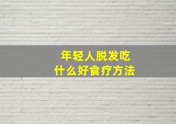 年轻人脱发吃什么好食疗方法