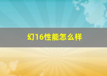 幻16性能怎么样