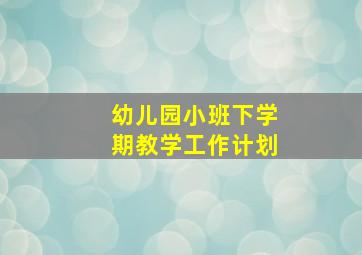 幼儿园小班下学期教学工作计划