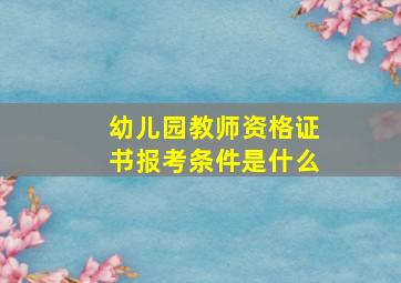 幼儿园教师资格证书报考条件是什么