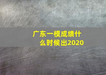 广东一模成绩什么时候出2020