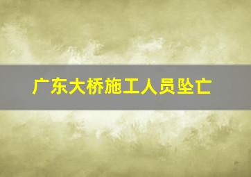 广东大桥施工人员坠亡