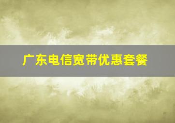 广东电信宽带优惠套餐