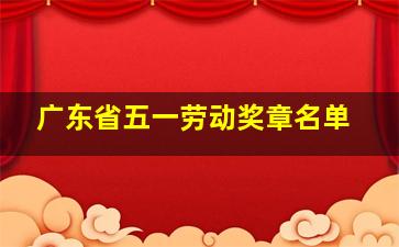 广东省五一劳动奖章名单