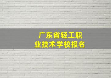 广东省轻工职业技术学校报名