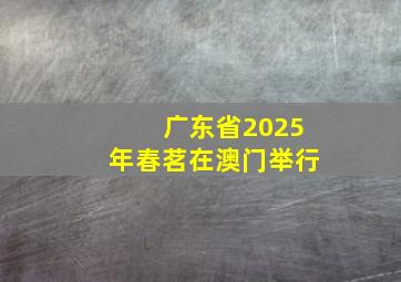 广东省2025年春茗在澳门举行