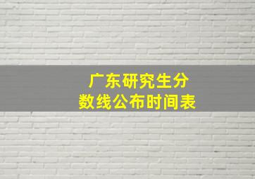 广东研究生分数线公布时间表