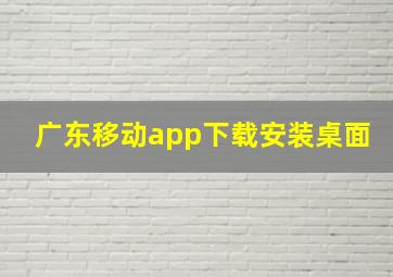 广东移动app下载安装桌面