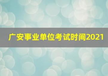 广安事业单位考试时间2021