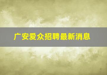 广安爱众招聘最新消息