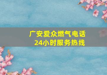 广安爱众燃气电话24小时服务热线