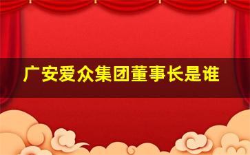 广安爱众集团董事长是谁