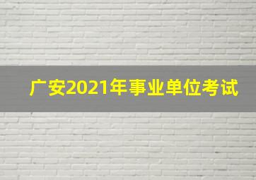 广安2021年事业单位考试