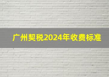 广州契税2024年收费标准