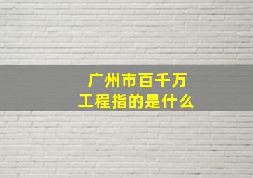 广州市百千万工程指的是什么