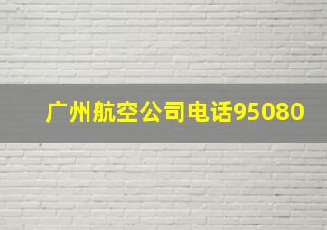 广州航空公司电话95080