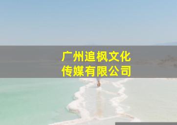 广州追枫文化传媒有限公司