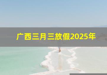 广西三月三放假2025年