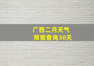 广西二月天气预报查询30天