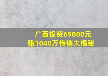 广西投资69800元赚1040万传销大揭秘