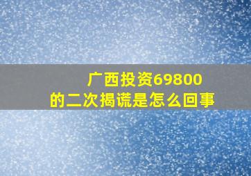 广西投资69800 的二次揭谎是怎么回事