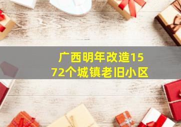 广西明年改造1572个城镇老旧小区