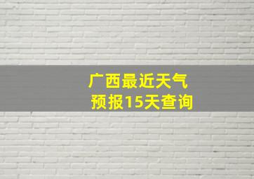 广西最近天气预报15天查询