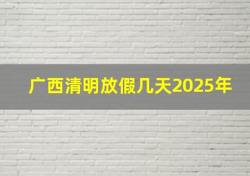 广西清明放假几天2025年