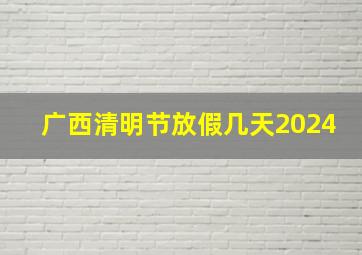 广西清明节放假几天2024