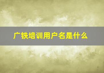 广铁培训用户名是什么