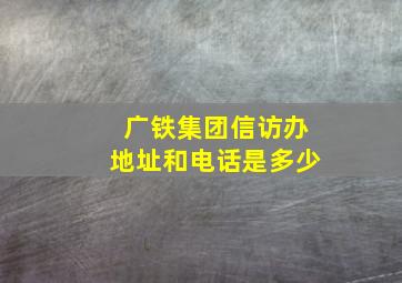 广铁集团信访办地址和电话是多少