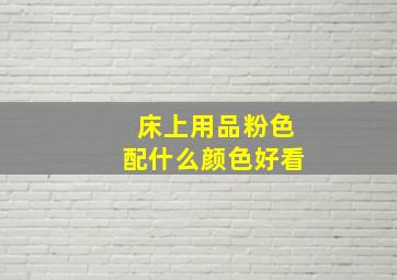 床上用品粉色配什么颜色好看