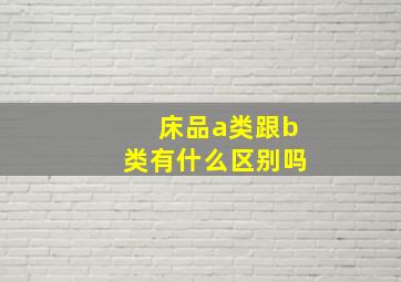 床品a类跟b类有什么区别吗