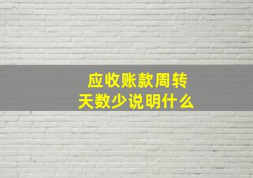 应收账款周转天数少说明什么