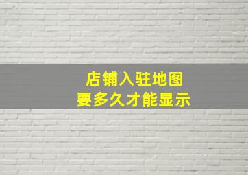 店铺入驻地图要多久才能显示