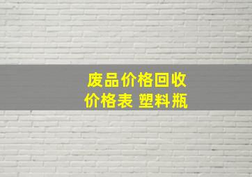 废品价格回收价格表 塑料瓶