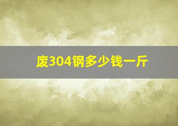 废304钢多少钱一斤