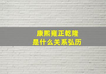 康熙雍正乾隆是什么关系弘历